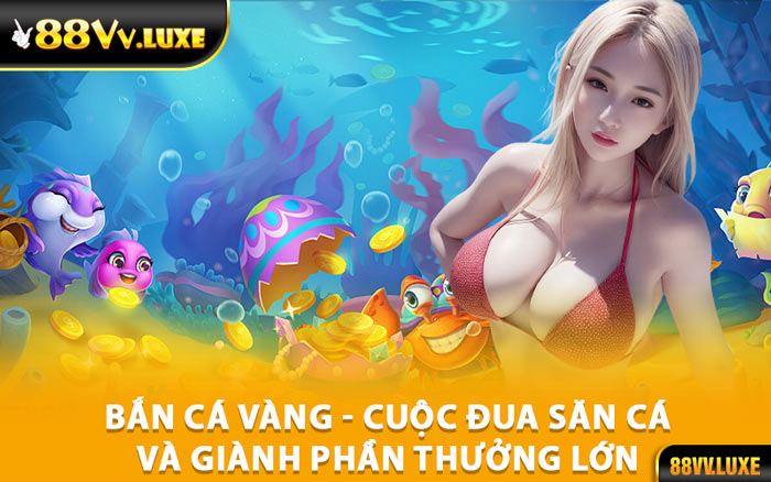 Bắn Cá Vàng - Cuộc Đua Săn Cá Và Giành Phần Thưởng Lớn