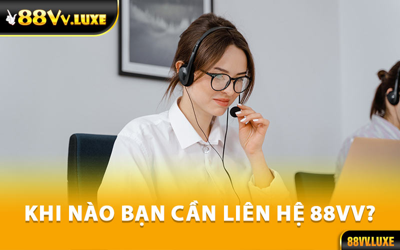 Khi Nào Bạn Cần Liên Hệ 88Vv?
